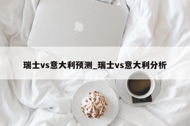 瑞士vs意大利预测_瑞士vs意大利分析