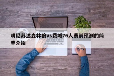 明尼苏达森林狼vs费城76人赛前预测的简单介绍