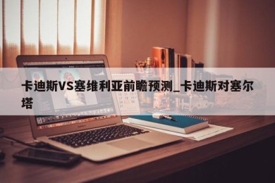 卡迪斯VS塞维利亚前瞻预测_卡迪斯对塞尔塔