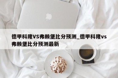 德甲科隆VS弗赖堡比分预测_德甲科隆vs弗赖堡比分预测最新