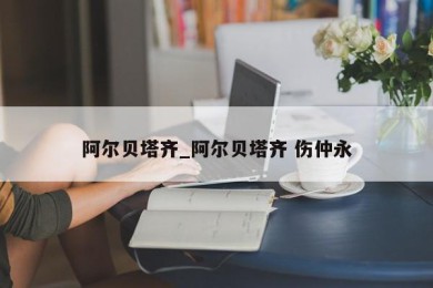 阿尔贝塔齐_阿尔贝塔齐 伤仲永