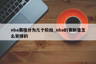 nba赛程分为几个阶段_nba的赛制是怎么安排的