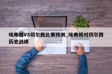 埃弗顿VS切尔西比赛预测_埃弗顿对切尔西历史战绩