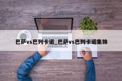 巴萨vs巴列卡诺_巴萨vs巴列卡诺集锦