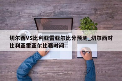 切尔西VS比利亚雷亚尔比分预测_切尔西对比利亚雷亚尔比赛时间