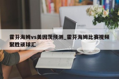 霍芬海姆vs美因茨预测_霍芬海姆比赛视频聚胜顽球汇