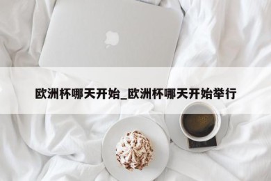 欧洲杯哪天开始_欧洲杯哪天开始举行