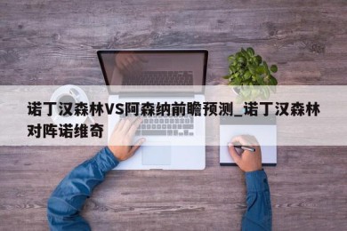 诺丁汉森林VS阿森纳前瞻预测_诺丁汉森林对阵诺维奇