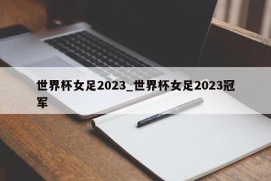 世界杯女足2023_世界杯女足2023冠军