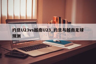 约旦U23vs越南U23_约旦与越南足球预测