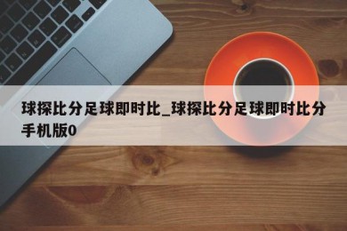 球探比分足球即时比_球探比分足球即时比分手机版0