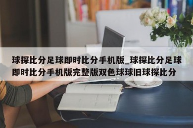 球探比分足球即时比分手机版_球探比分足球即时比分手机版完整版双色球球旧球探比分