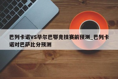 巴列卡诺VS毕尔巴鄂竞技赛前预测_巴列卡诺对巴萨比分预测