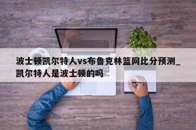 波士顿凯尔特人vs布鲁克林篮网比分预测_凯尔特人是波士顿的吗