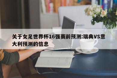 关于女足世界杯16强赛前预测:瑞典VS意大利预测的信息