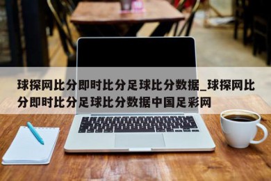 球探网比分即时比分足球比分数据_球探网比分即时比分足球比分数据中国足彩网