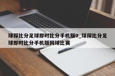 球探比分足球即时比分手机版0_球探比分足球即时比分手机版网球比赛