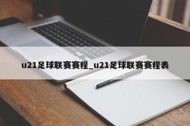 u21足球联赛赛程_u21足球联赛赛程表