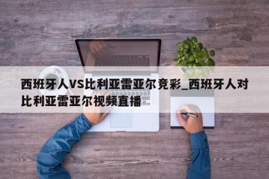 西班牙人VS比利亚雷亚尔竞彩_西班牙人对比利亚雷亚尔视频直播