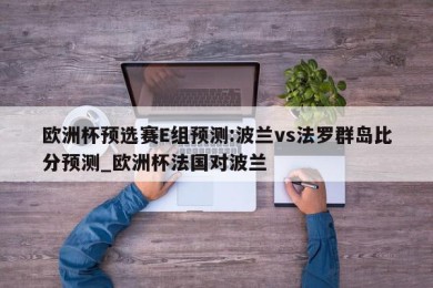 欧洲杯预选赛E组预测:波兰vs法罗群岛比分预测_欧洲杯法国对波兰