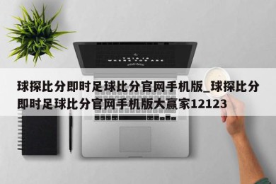 球探比分即时足球比分官网手机版_球探比分即时足球比分官网手机版大赢家12123