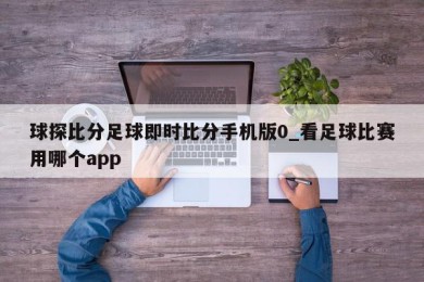 球探比分足球即时比分手机版0_看足球比赛用哪个app