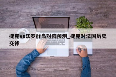 捷克vs法罗群岛对阵预测_捷克对法国历史交锋