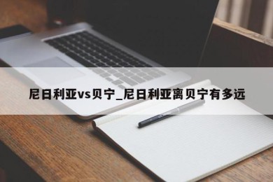 尼日利亚vs贝宁_尼日利亚离贝宁有多远