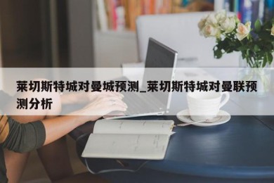 莱切斯特城对曼城预测_莱切斯特城对曼联预测分析