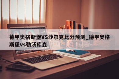 德甲奥格斯堡VS沙尔克比分预测_德甲奥格斯堡vs勒沃库森