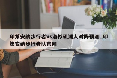 印第安纳步行者vs洛杉矶湖人对阵预测_印第安纳步行者队官网