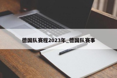 德国队赛程2023年_德国队赛事