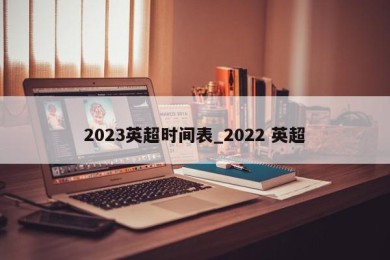 2023英超时间表_2022 英超