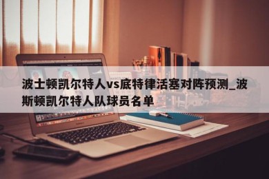 波士顿凯尔特人vs底特律活塞对阵预测_波斯顿凯尔特人队球员名单