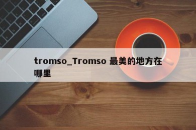 tromso_Tromso 最美的地方在哪里