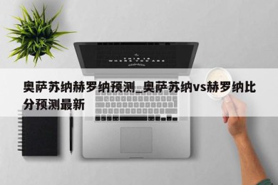 奥萨苏纳赫罗纳预测_奥萨苏纳vs赫罗纳比分预测最新