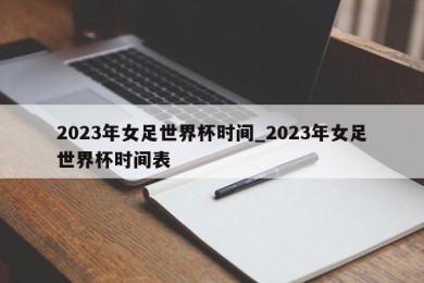 2023年女足世界杯时间_2023年女足世界杯时间表