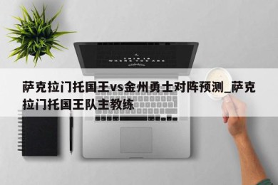 萨克拉门托国王vs金州勇士对阵预测_萨克拉门托国王队主教练