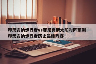 印第安纳步行者vs菲尼克斯太阳对阵预测_印第安纳步行者历史最佳阵容