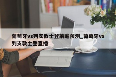 葡萄牙vs列支敦士登前瞻预测_葡萄牙vs列支敦士登直播