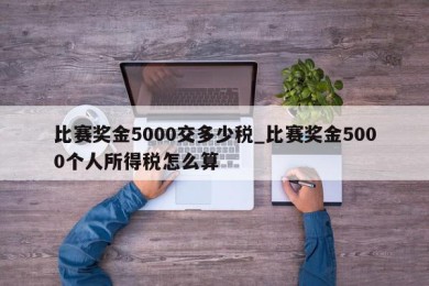 比赛奖金5000交多少税_比赛奖金5000个人所得税怎么算