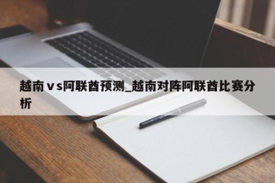 越南ⅴs阿联酋预测_越南对阵阿联酋比赛分析