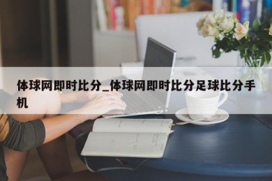 体球网即时比分_体球网即时比分足球比分手机