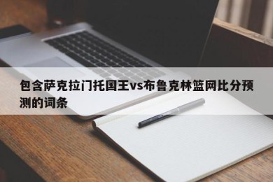 包含萨克拉门托国王vs布鲁克林篮网比分预测的词条