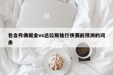 包含丹佛掘金vs达拉斯独行侠赛前预测的词条