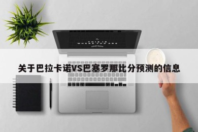 关于巴拉卡诺VS巴塞罗那比分预测的信息