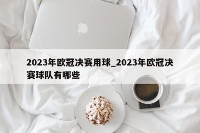 2023年欧冠决赛用球_2023年欧冠决赛球队有哪些