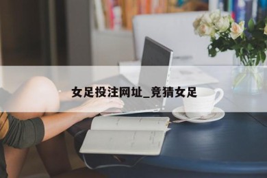 女足投注网址_竞猜女足