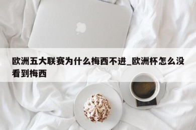 欧洲五大联赛为什么梅西不进_欧洲杯怎么没看到梅西