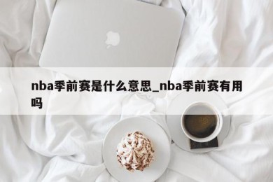 nba季前赛是什么意思_nba季前赛有用吗